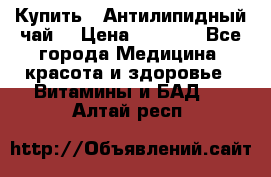 Купить : Антилипидный чай  › Цена ­ 1 230 - Все города Медицина, красота и здоровье » Витамины и БАД   . Алтай респ.